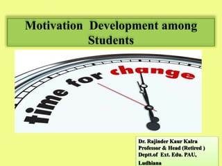 Motivation Development among
Students
Dr. Rajinder Kaur Kalra
Professor & Head (Retired )
Deptt.of Ext. Edu. PAU,
Ludhiana
 