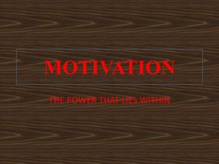 MOTIVATION
THE POWER THAT LIES WITHIN
 