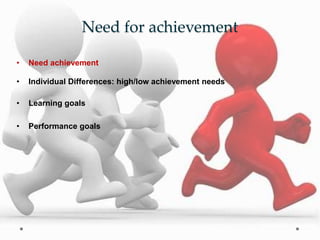 Need for achievement
• Need achievement
• Individual Differences: high/low achievement needs
• Learning goals
• Performance goals
 