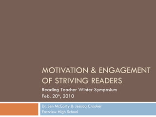 MOTIVATION & ENGAGEMENT OF STRIVING READERS Dr. Jen McCarty & Jessica Crooker Eastview High School Reading Teacher Winter Symposium Feb. 20 th , 2010 