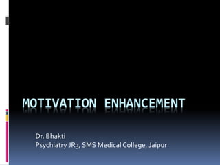 MOTIVATION ENHANCEMENT
Dr. Bhakti
Psychiatry JR3, SMS Medical College, Jaipur
 