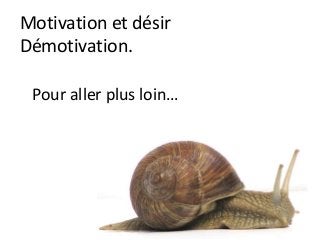 Pour aller plus loin…
Motivation et désir
Démotivation.
 