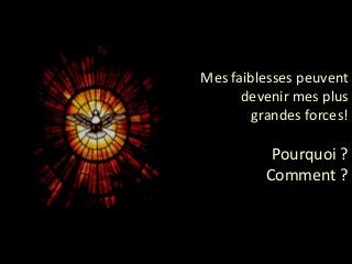 Mes faiblesses peuvent
devenir mes plus
grandes forces!
Pourquoi ?
Comment ?
 