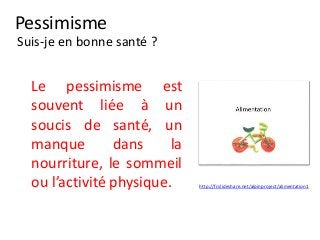 Le pessimisme est
souvent liée à un
soucis de santé, un
manque dans la
nourriture, le sommeil
ou l’activité physique.
Suis-je en bonne santé ?
Pessimisme
http://fr.slideshare.net/alpinproject/alimentation1
 