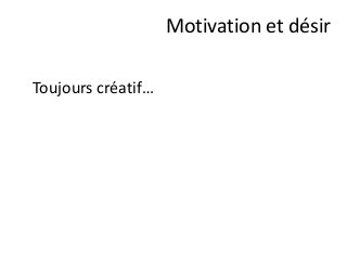 Toujours créatif…
Motivation et désir
 