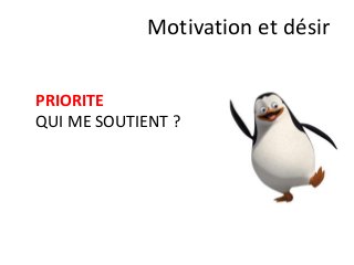 PRIORITE
QUI ME SOUTIENT ?
Motivation et désir
 