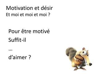 Et moi et moi et moi ?
AVEC LA MOTIVATION
TOUTE ACTIVITE DEVIENS
« FACILE »
 