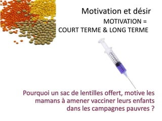 Le désir est lié
au plaisir.
Le plaisir est
immédiat, dans le
présent
Motivation et désir
Le désir
 