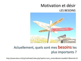 Toute la PUB vise à
«manipuler» mes
désirs
inconscients.
Me rendre «accro»
est le moyen le
plus efficace de
vendre.
Motivation et désir
Le désir
 