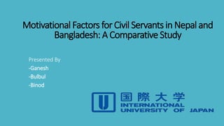 Motivational Factors for Civil Servants in Nepal and
Bangladesh: A Comparative Study
Presented By
-Ganesh
-Bulbul
-Binod
 