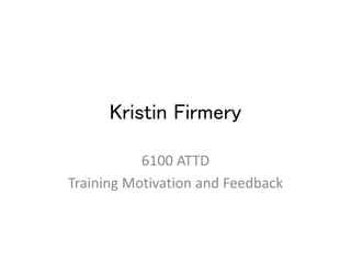 Kristin Firmery
6100 ATTD
Training Motivation and Feedback
 