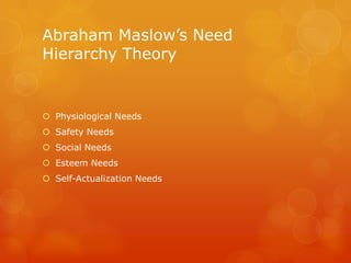 Abraham Maslow’s Need
Hierarchy Theory


 Physiological Needs
 Safety Needs
 Social Needs
 Esteem Needs
 Self-Actualization Needs
 