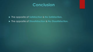 Conclusion
 The opposite of Satisfaction is No Satisfaction.
 The opposite of Dissatisfaction is No Dissatisfaction.
 