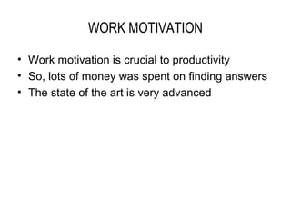 WORK MOTIVATION

• Work motivation is crucial to productivity
• So, lots of money was spent on finding answers
• The state of the art is very advanced
 