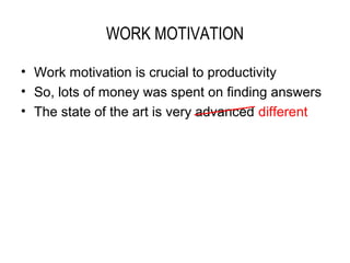 WORK MOTIVATION

• Work motivation is crucial to productivity
• So, lots of money was spent on finding answers
• The state of the art is very advanced different
 