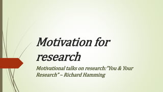 Motivation for
research
Motivational talks on research:”You & Your
Research” – Richard Hamming
 