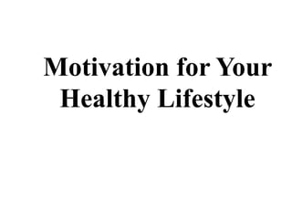 Motivation for Your
Healthy Lifestyle
 