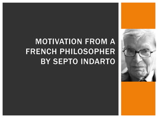 MOTIVATION FROM A
FRENCH PHILOSOPHER
BY SEPTO INDARTO
 