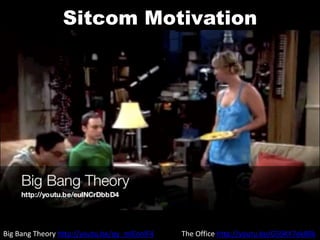 Sitcom Motivation
Big Bang Theory http://youtu.be/qy_mIEnnlF4 The Office http://youtu.be/G59KY7ek8Rk
 