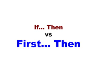 If… Then
vs
First… Then
 