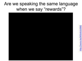 Are we speaking the same language
when we say “rewards”?
http://youtu.be/Ml3cKrUU0ME
 