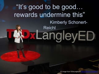 “It’s good to be good…
rewards undermine this”
Kimberly Schonert-
Reichl
CC Image from TEDxLangleyED https://flic.kr/p/qAkHCH
 