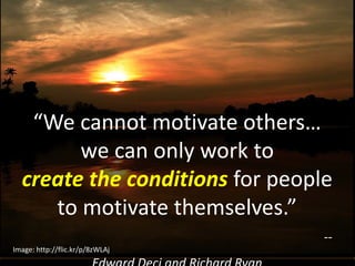 “We cannot motivate others…
we can only work to
create the conditions for people
to motivate themselves.”
--
Image: http://flic.kr/p/8zWLAj
 