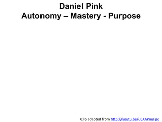 Daniel Pink
Autonomy – Mastery - Purpose
Clip adapted from http://youtu.be/u6XAPnuFjJc
 