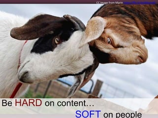 Be HARD on content…
SOFT on people
CC Image from Marin https://flic.kr/p/4MamdG
 