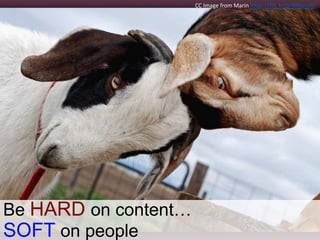 Be HARD on content…
SOFT on people
CC Image from Marin https://flic.kr/p/4MamdG
 