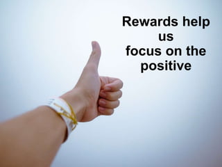 Rewards help
us
focus on the
positive
 