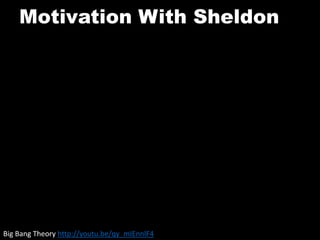 Motivation With Sheldon
Big Bang Theory http://youtu.be/qy_mIEnnlF4
 