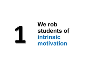 We rob
students of
intrinsic
motivation
 