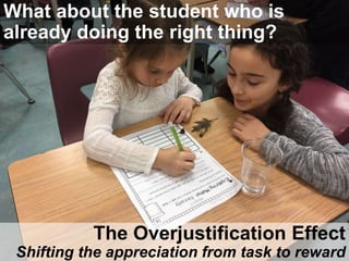 The Overjustification Effect
Shifting the appreciation from task to reward
What about the student who is
already doing the right thing?
 