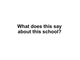 What does this say
about this school?
 