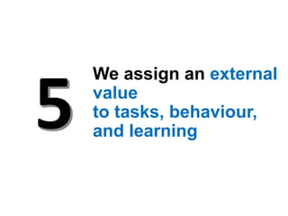 We assign an external
value
to tasks, behaviour,
and learning
 