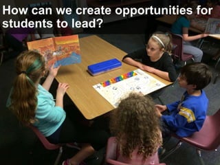 How can we create opportunities for
students to lead?
 