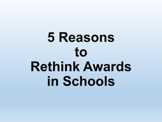 5 Reasons
to
Rethink Awards
in Schools
 