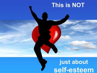 This is NOT
just about
self-esteem
 