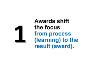 Awards shift
the focus
from process
(learning) to the
result (award).
 