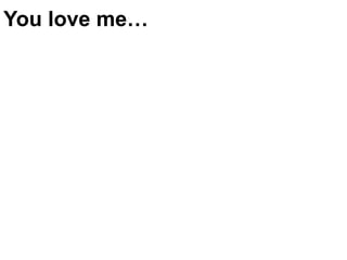 You love me…
 