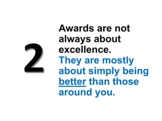 Awards are not
always about
excellence.
They are mostly
about simply being
better than those
around you.
 