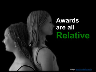 Awards
are all
Relative
Image: http://flic.kr/p/uLc7b
 