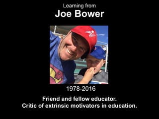 Learning from
Joe Bower
Friend and fellow educator.
Critic of extrinsic motivators in education.
1978-2016
 