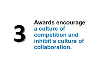 Awards encourage
a culture of
competition and
inhibit a culture of
collaboration.
 