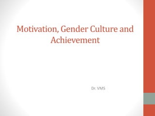 Motivation, Gender Culture and
Achievement
Dr. VMS
 