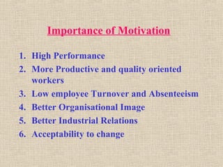 Importance of Motivation
1. High Performance
2. More Productive and quality oriented
workers
3. Low employee Turnover and Absenteeism
4. Better Organisational Image
5. Better Industrial Relations
6. Acceptability to change
 
