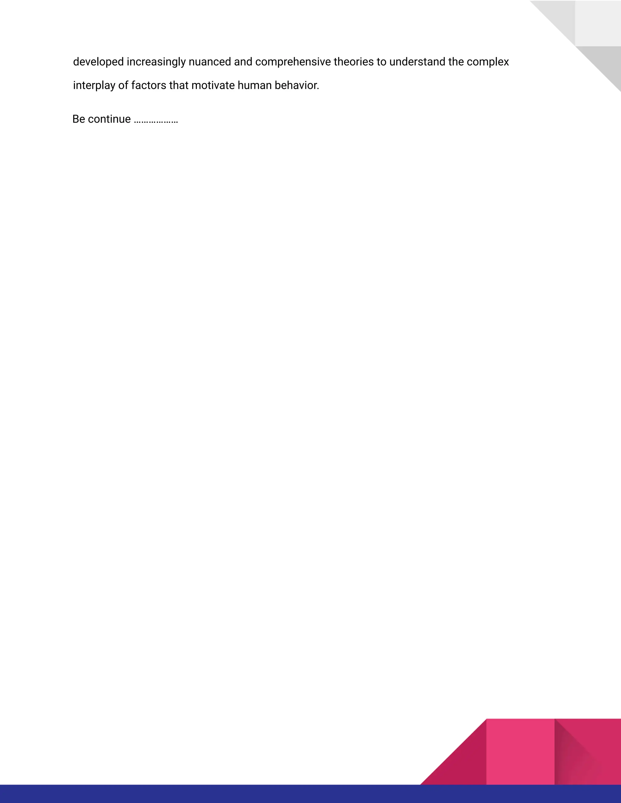 developed increasingly nuanced and comprehensive theories to understand the complex
interplay of factors that motivate human behavior.
Be continue ………………
 