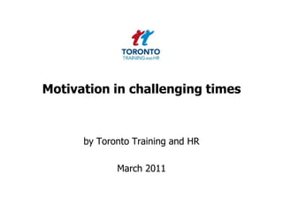 Motivation in challenging times by Toronto Training and HR  March 2011 
