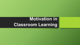 Motivation in
Classroom Learning
 